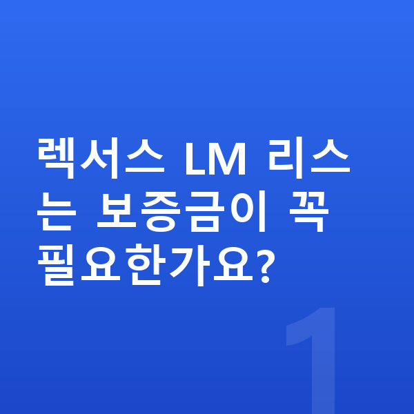 렉서스 LM 리스 보증금 렉서스 LM 리스는 보증금이 꼭 필요한가요?
