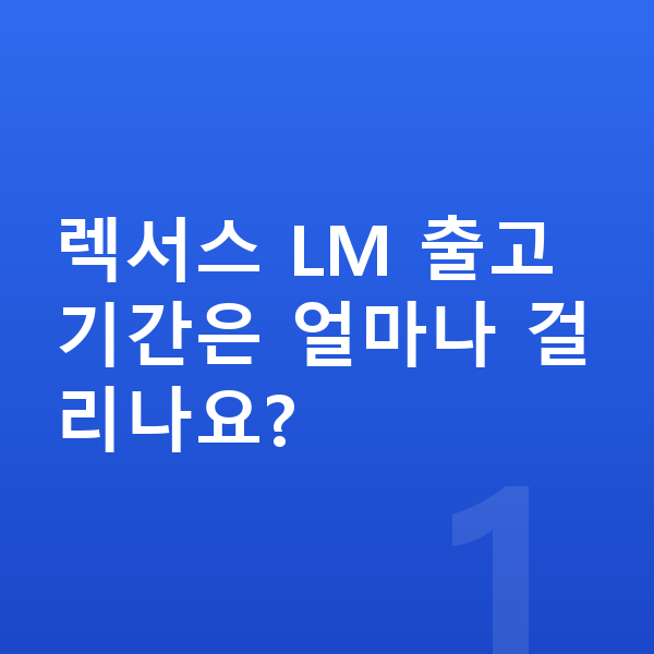 렉서스 LM 리스 출고기간 렉서스 LM 출고기간은 얼마나 걸리나요?
