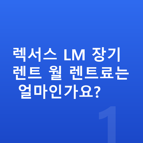 렉서스 LM 장기렌트 렉서스 LM 장기렌트 월 렌트료는 얼마인가요?