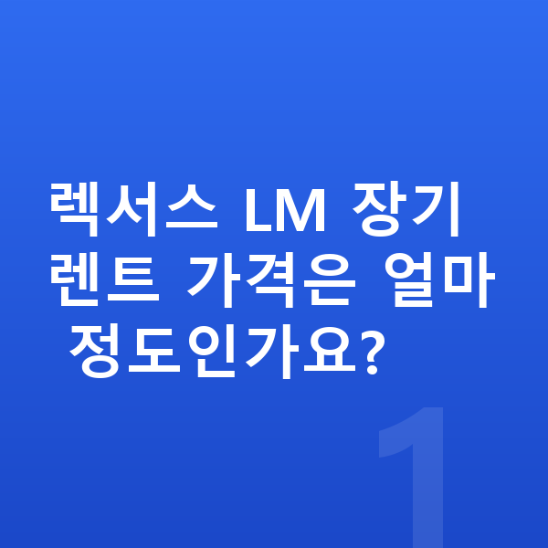 렉서스 LM 장기렌트 가격 렉서스 LM 장기렌트 가격은 얼마 정도인가요?