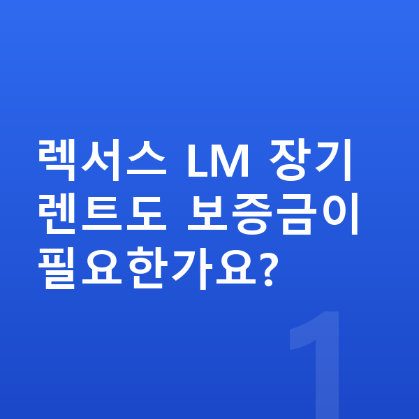 렉서스 LM 장기렌트 보증금 렉서스 LM 장기렌트도 보증금이 필요한가요?
