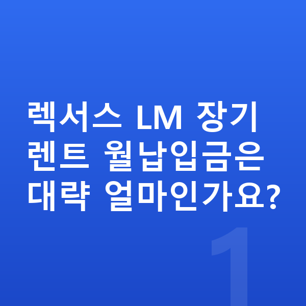렉서스 LM 장기렌트 월납입금 렉서스 LM 장기렌트 월납입금은 대략 얼마인가요?
