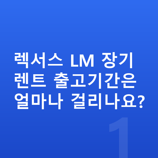 렉서스 LM 장기렌트 출고기간 렉서스 LM 장기렌트 출고기간은 얼마나 걸리나요?