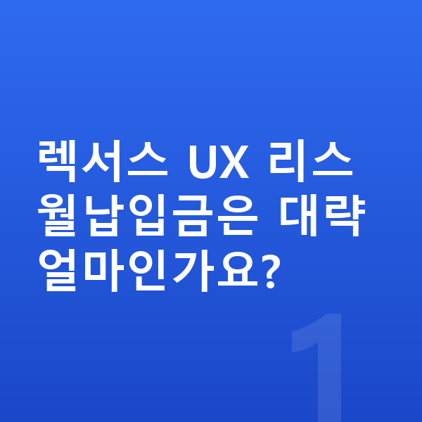 렉서스 UX 리스 월납입금 렉서스 UX 리스 월납입금은 대략 얼마인가요?