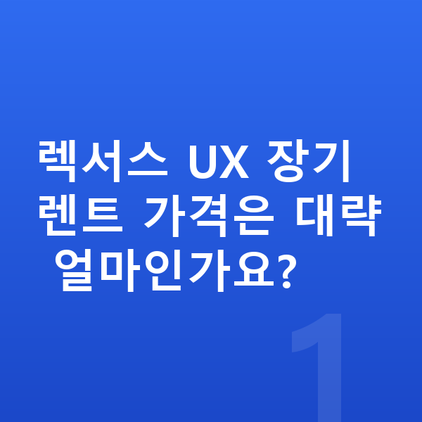 렉서스 UX 장기렌트 가격 렉서스 UX 장기렌트 가격은 대략 얼마인가요?