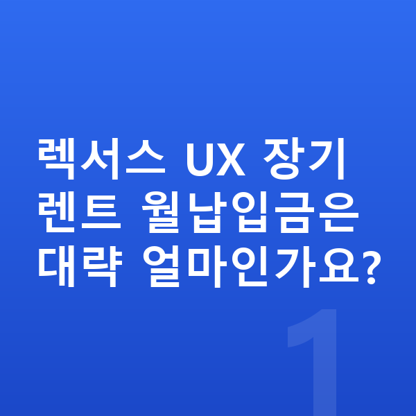 렉서스 UX 장기렌트 월납입금 렉서스 UX 장기렌트 월납입금은 대략 얼마인가요?