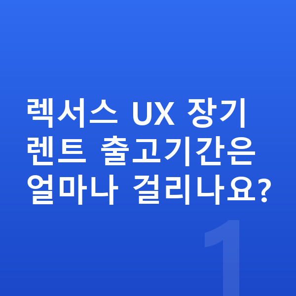 렉서스 UX 장기렌트 출고기간 렉서스 UX 장기렌트 출고기간은 얼마나 걸리나요?