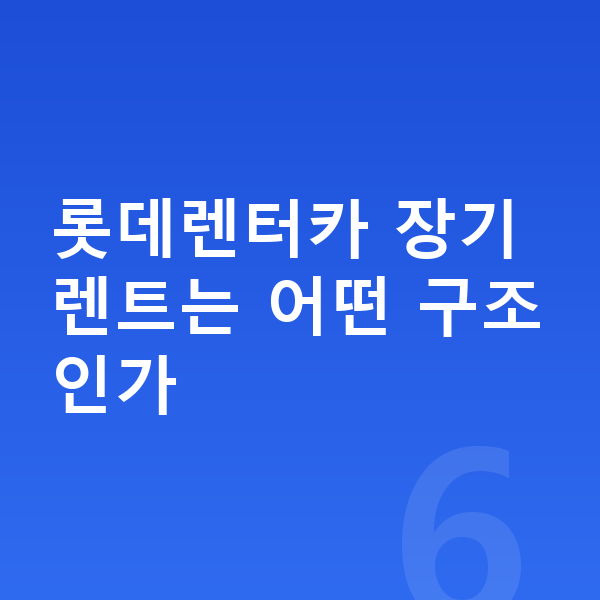 롯데렌터카 롯데렌터카 장기렌트는 어떤 구조인가