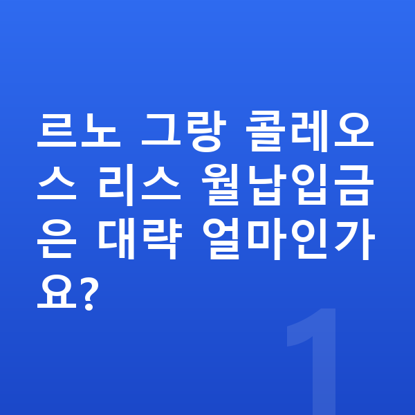 르노 그랑 콜레오스 리스 월납입금 르노 그랑 콜레오스 리스 월납입금은 대략 얼마인가요?