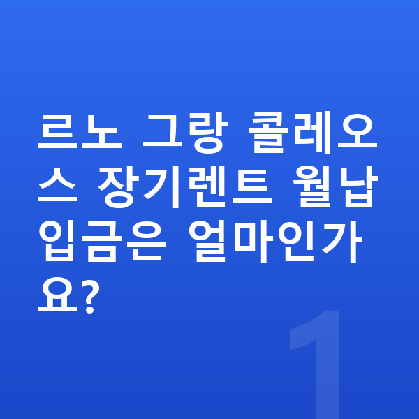 르노 그랑 콜레오스 장기렌트 월납입금 르노 그랑 콜레오스 장기렌트 월납입금은 얼마인가요?