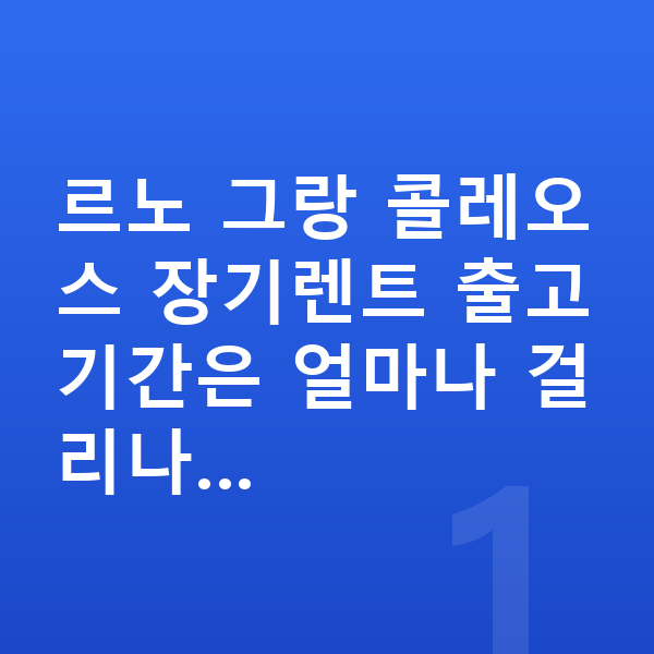 르노 그랑 콜레오스 장기렌트 출고기간 르노 그랑 콜레오스 장기렌트 출고기간은 얼마나 걸리나…