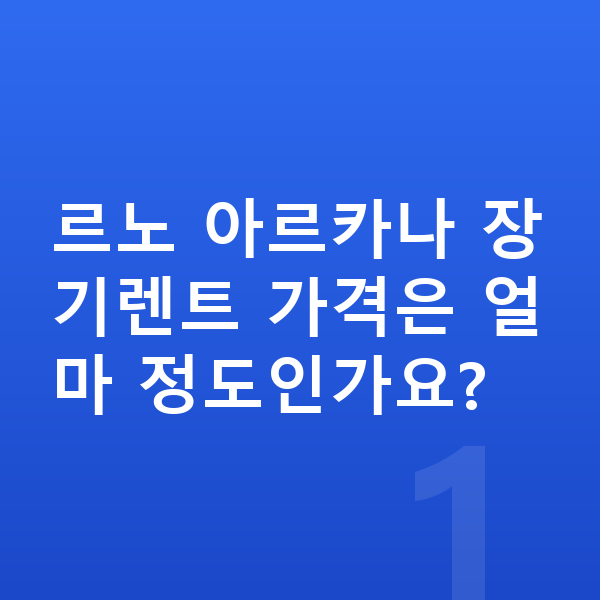 르노 아르카나 장기렌트 가격 르노 아르카나 장기렌트 가격은 얼마 정도인가요?