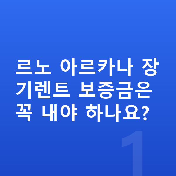 르노 아르카나 장기렌트 보증금 르노 아르카나 장기렌트 보증금은 꼭 내야 하나요?