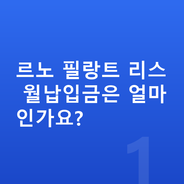 르노 필랑트 리스 월납입금 르노 필랑트 리스 월납입금은 얼마인가요?