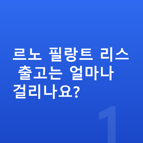 르노 필랑트 리스 출고기간 르노 필랑트 리스 출고는 얼마나 걸리나요?