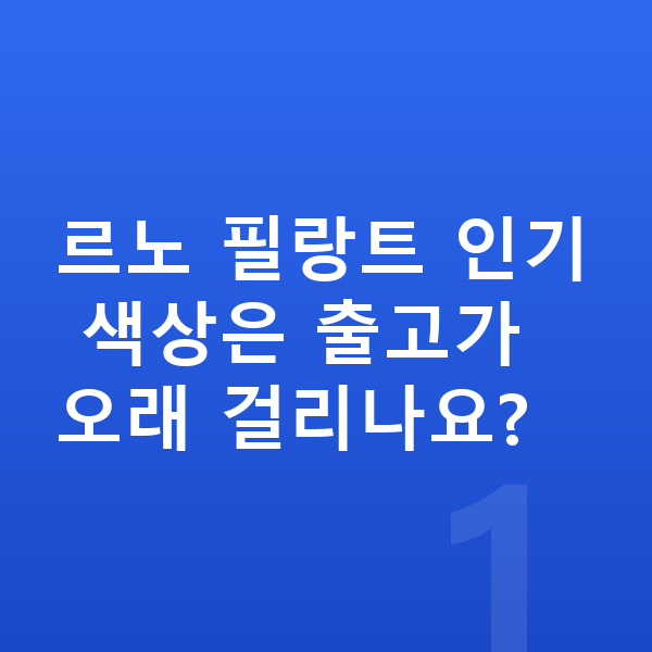 르노 필랑트 색상 르노 필랑트 인기 색상은 출고가 오래 걸리나요?