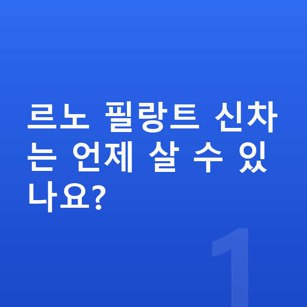 르노 필랑트 신차 르노 필랑트 신차는 언제 살 수 있나요?