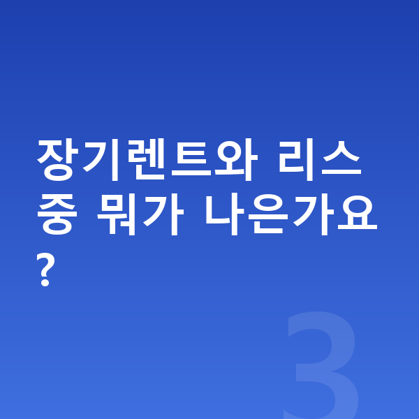 르노 필랑트 장기렌트 장기렌트와 리스 중 뭐가 나은가요?