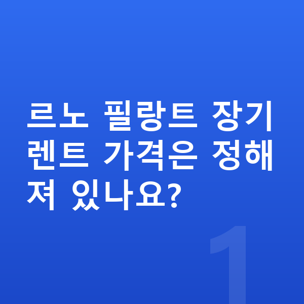르노 필랑트 장기렌트 가격 르노 필랑트 장기렌트 가격은 정해져 있나요?