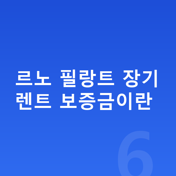 르노 필랑트 장기렌트 보증금 르노 필랑트 장기렌트 보증금이란
