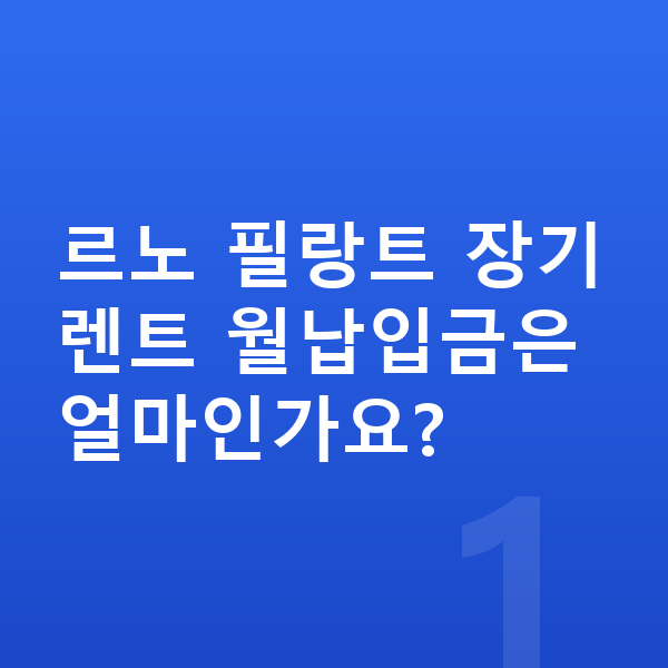 르노 필랑트 장기렌트 월납입금 르노 필랑트 장기렌트 월납입금은 얼마인가요?