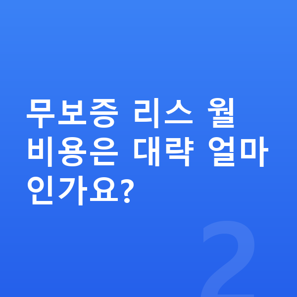 미니 에이스맨 리스 무보증 무보증 리스 월 비용은 대략 얼마인가요?