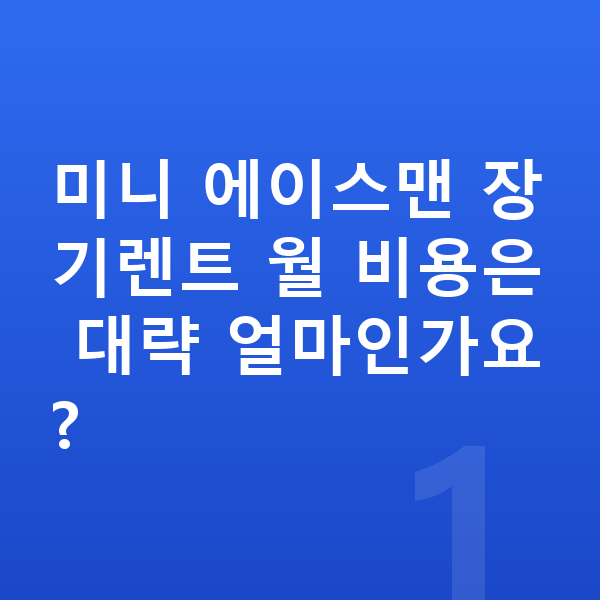 미니 에이스맨 장기렌트 미니 에이스맨 장기렌트 월 비용은 대략 얼마인가요?