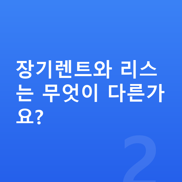 미니 에이스맨 장기렌트 장기렌트와 리스는 무엇이 다른가요?