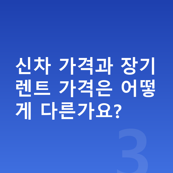 미니 에이스맨 장기렌트 가격 신차 가격과 장기렌트 가격은 어떻게 다른가요?