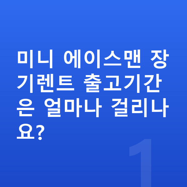 미니 에이스맨 장기렌트 출고기간 미니 에이스맨 장기렌트 출고기간은 얼마나 걸리나요?