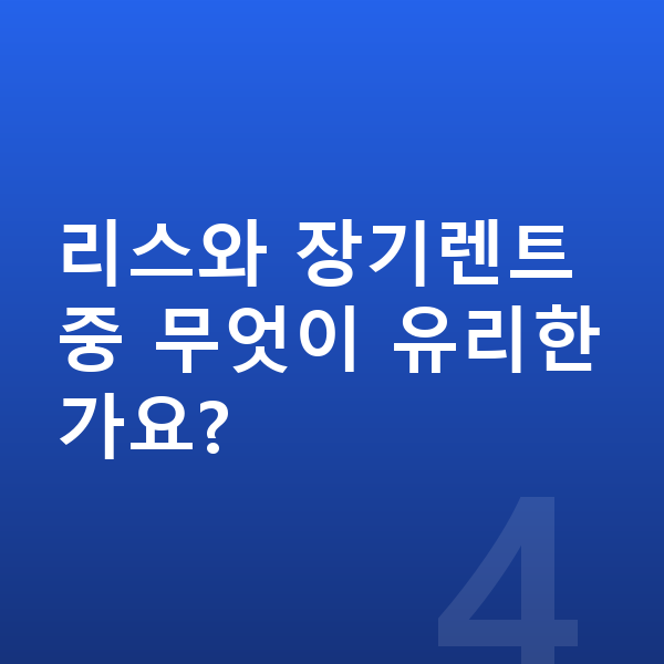 미니 에이스맨 장기렌트 출고기간 리스와 장기렌트 중 무엇이 유리한가요?