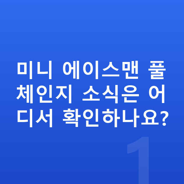 미니 에이스맨 풀체인지 미니 에이스맨 풀체인지 소식은 어디서 확인하나요?