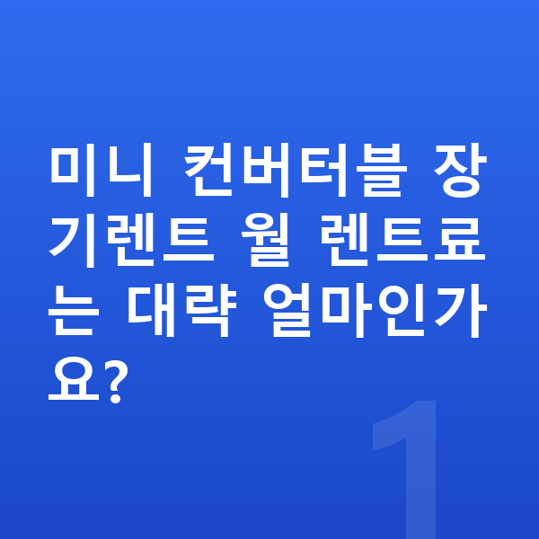 미니 컨버터블 가격 미니 컨버터블 장기렌트 월 렌트료는 대략 얼마인가요?