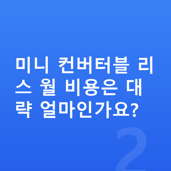 미니 컨버터블 리스 미니 컨버터블 리스 월 비용은 대략 얼마인가요?
