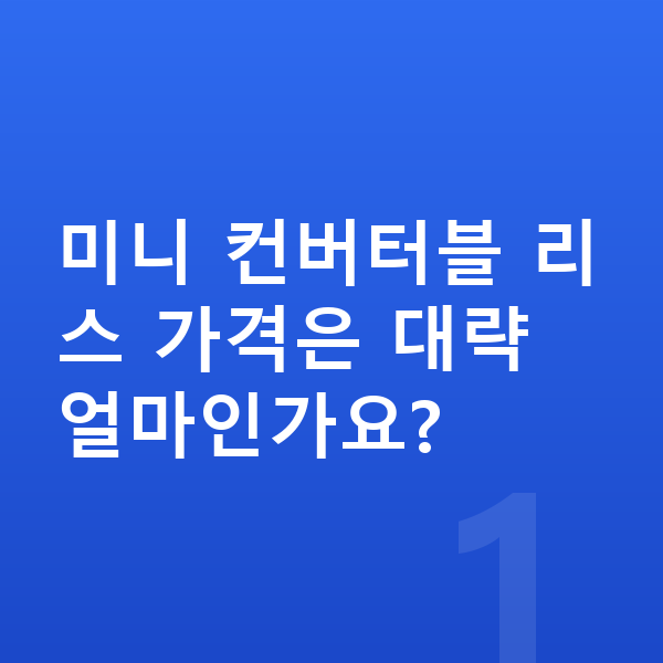 미니 컨버터블 리스 가격 미니 컨버터블 리스 가격은 대략 얼마인가요?