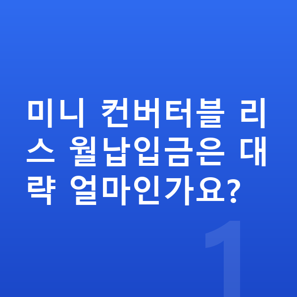 미니 컨버터블 리스 월납입금 미니 컨버터블 리스 월납입금은 대략 얼마인가요?