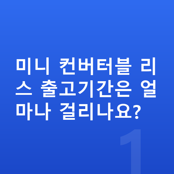 미니 컨버터블 리스 출고기간 미니 컨버터블 리스 출고기간은 얼마나 걸리나요?