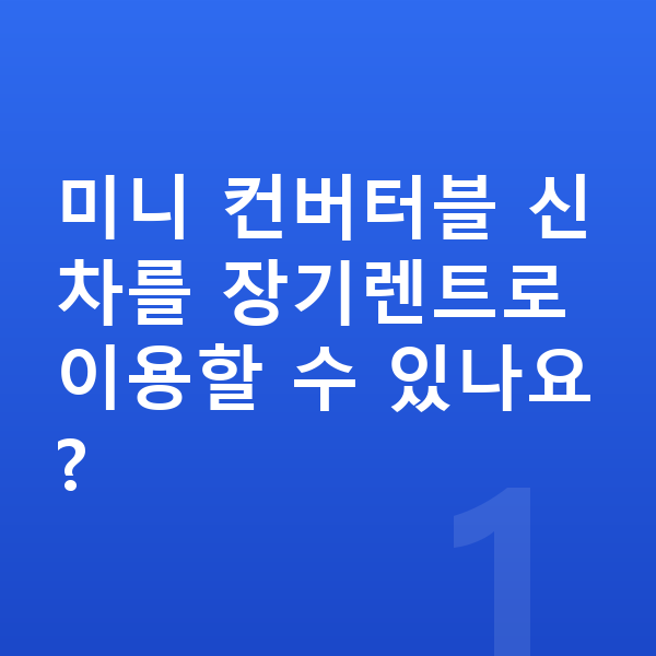 미니 컨버터블 신차 미니 컨버터블 신차를 장기렌트로 이용할 수 있나요?