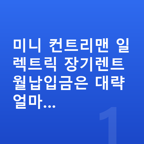 미니 컨트리맨 일렉트릭 장기렌트 월납입금 미니 컨트리맨 일렉트릭 장기렌트 월납입금은 대략 얼마…