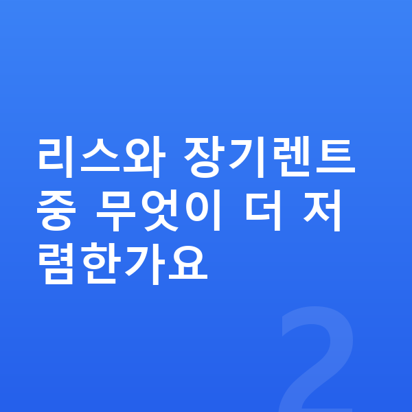 미니 쿠퍼 리스 가격 리스와 장기렌트 중 무엇이 더 저렴한가요