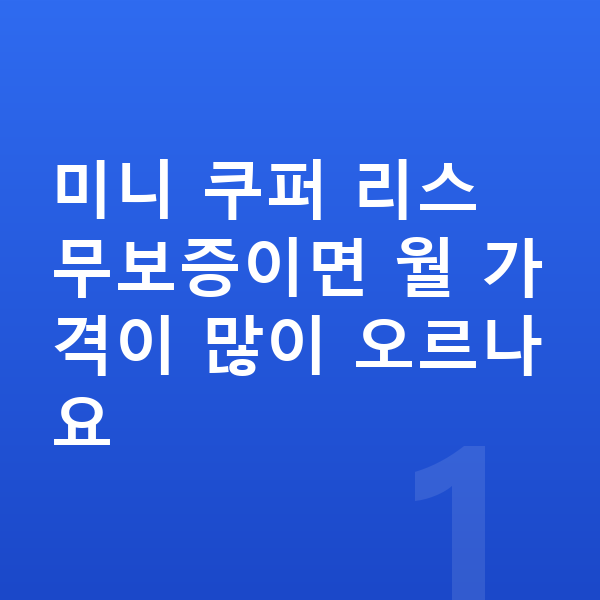 미니 쿠퍼 리스 무보증 미니 쿠퍼 리스 무보증이면 월 가격이 많이 오르나요