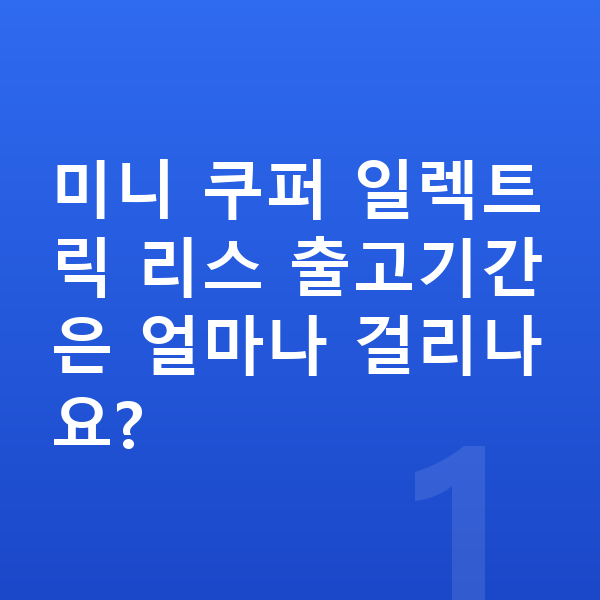 미니 쿠퍼 일렉트릭 리스 출고기간 미니 쿠퍼 일렉트릭 리스 출고기간은 얼마나 걸리나요?