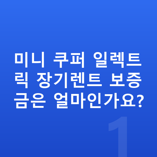 미니 쿠퍼 일렉트릭 장기렌트 보증금 미니 쿠퍼 일렉트릭 장기렌트 보증금은 얼마인가요?