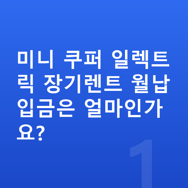 미니 쿠퍼 일렉트릭 장기렌트 월납입금 미니 쿠퍼 일렉트릭 장기렌트 월납입금은 얼마인가요?