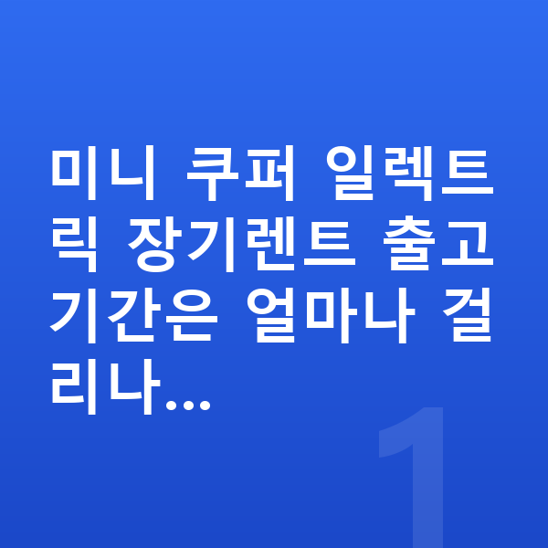 미니 쿠퍼 일렉트릭 장기렌트 출고기간 미니 쿠퍼 일렉트릭 장기렌트 출고기간은 얼마나 걸리나…