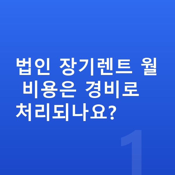 법인장기렌트 법인 장기렌트 월 비용은 경비로 처리되나요?