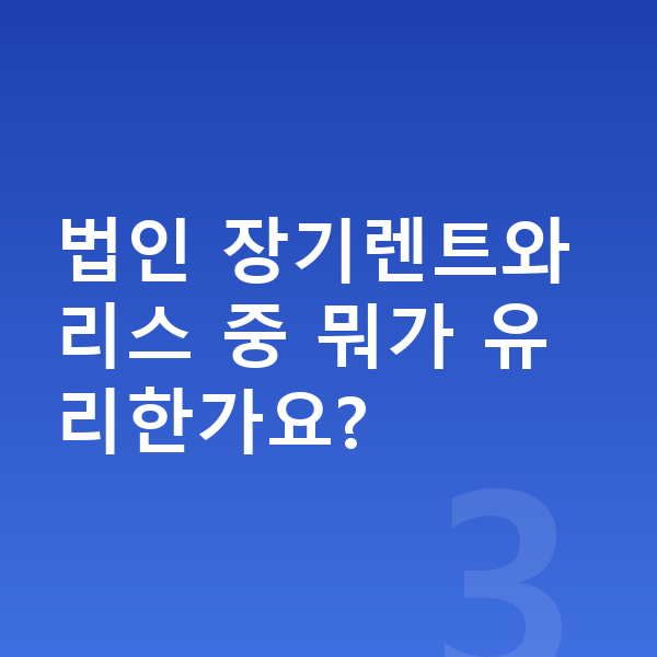 법인장기렌트 법인 장기렌트와 리스 중 뭐가 유리한가요?