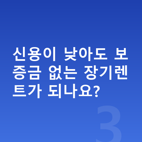 보증금없는장기렌트 신용이 낮아도 보증금 없는 장기렌트가 되나요?