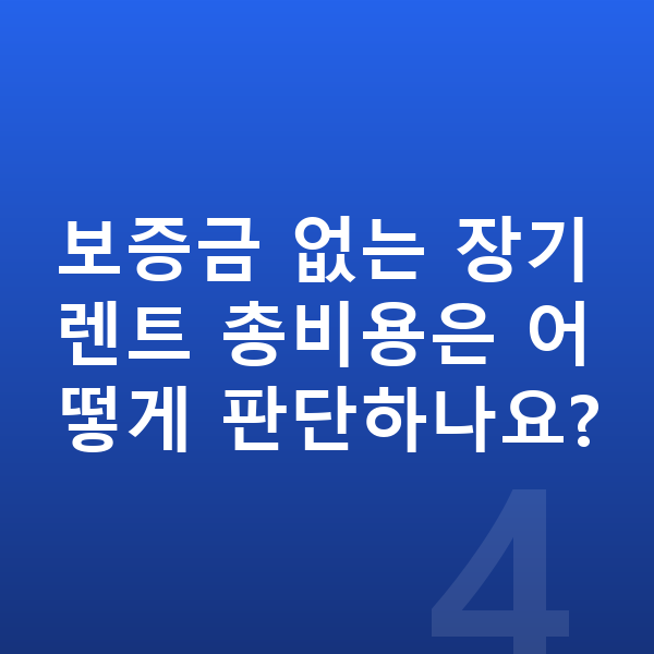 보증금없는장기렌트 보증금 없는 장기렌트 총비용은 어떻게 판단하나요?