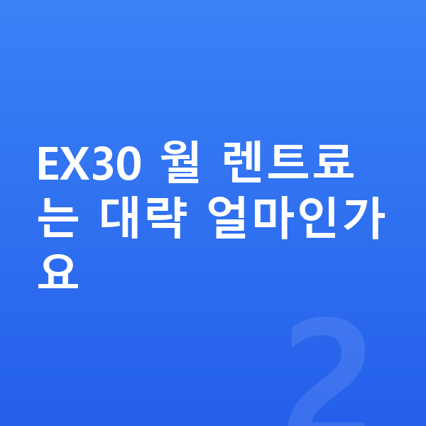 볼보 EX30 견적 EX30 월 렌트료는 대략 얼마인가요